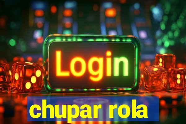 chupar rola